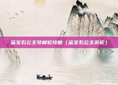 蓝宝石公主号邮轮攻略（蓝宝石公主游轮）