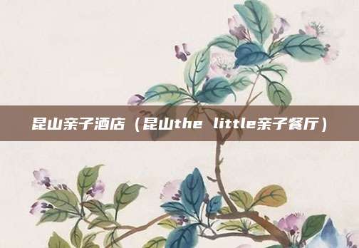 昆山亲子酒店（昆山the little亲子餐厅）