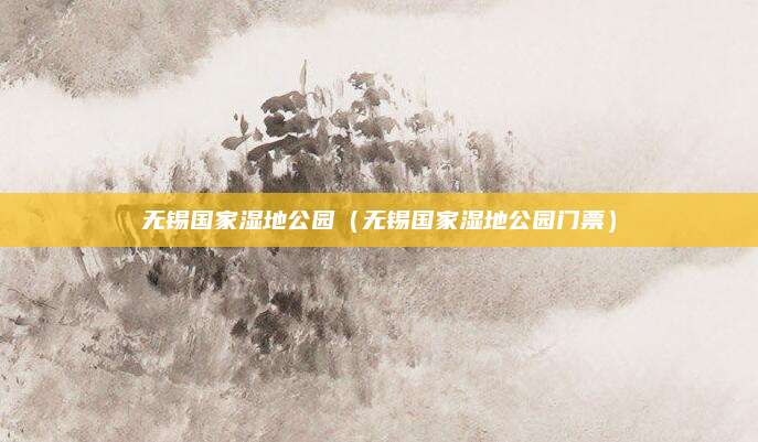 无锡国家湿地公园（无锡国家湿地公园门票）