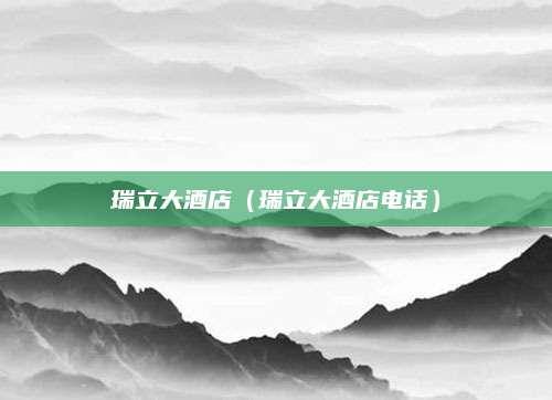 瑞立大酒店(瑞立大酒店电话)