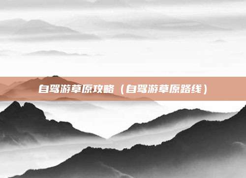 自驾游草原攻略(自驾游草原路线)