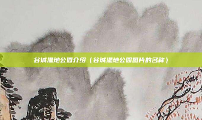 谷城湿地公园介绍(谷城湿地公园图片的名称)
