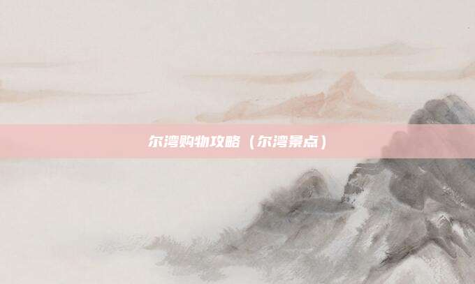 尔湾购物攻略（尔湾景点）
