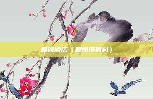 鹿园酒店（鹿园度假村）