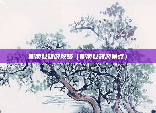 郁南县旅游攻略（郁南县旅游景点）