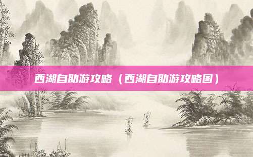 西湖自助游攻略（西湖自助游攻略图）