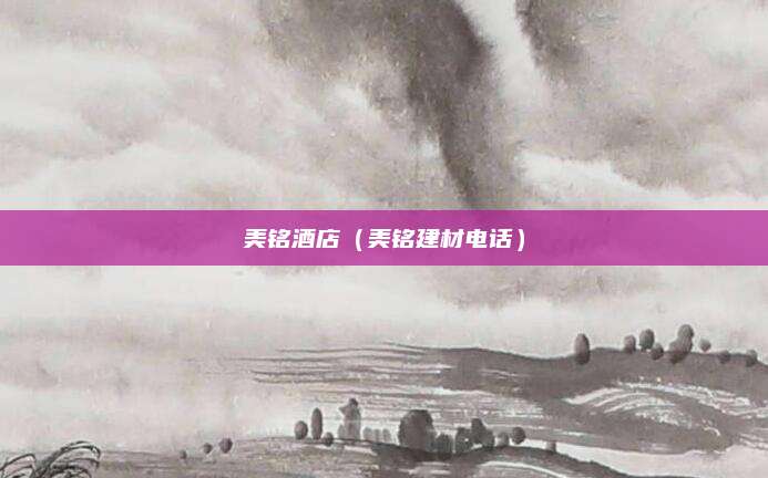 美铭酒店（美铭建材电话）