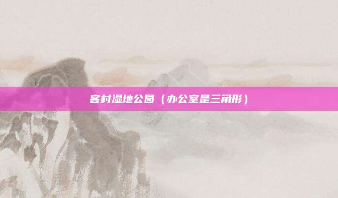 客村湿地公园（办公室是三角形）