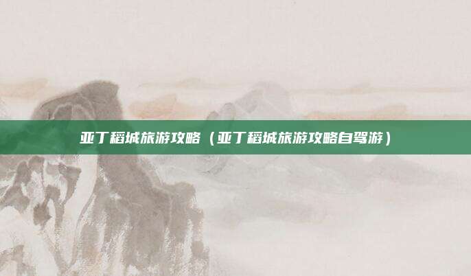 亚丁稻城旅游攻略（亚丁稻城旅游攻略自驾游）