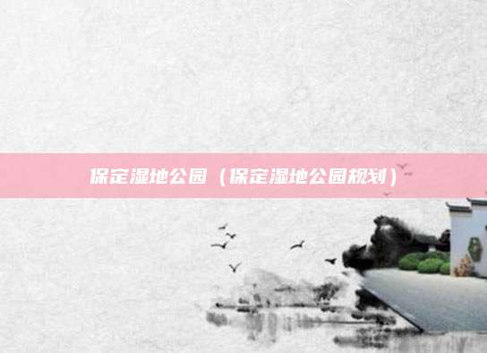 保定湿地公园（保定湿地公园规划）