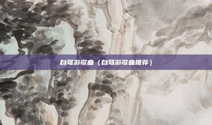 自驾游歌曲（自驾游歌曲推荐）
