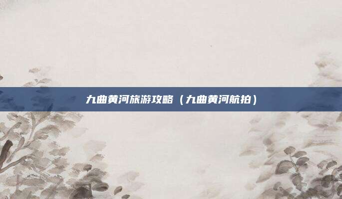 九曲黄河旅游攻略(九曲黄河航拍)