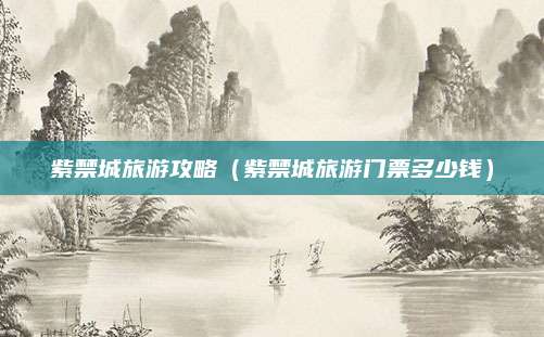 紫禁城旅游攻略(紫禁城旅游门票多少钱)