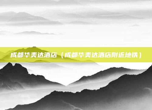 成都华美达酒店(成都华美达酒店附近地铁)