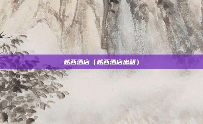 越西酒店(越西酒店出租)