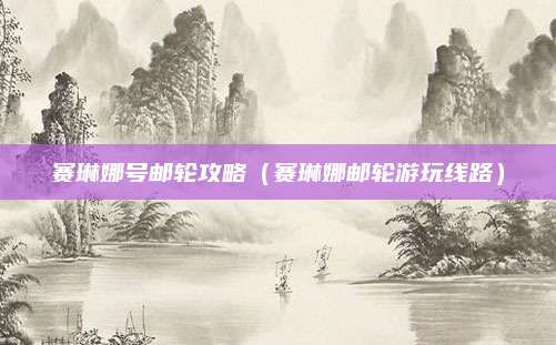 赛琳娜号邮轮攻略（赛琳娜邮轮游玩线路）
