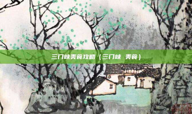 三门峡美食攻略（三门峡 美食）