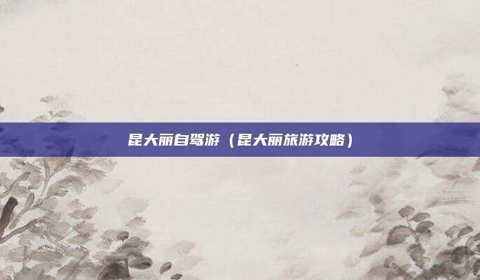 昆大丽自驾游（昆大丽旅游攻略）