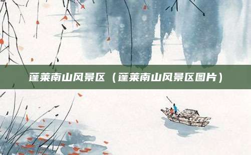 蓬莱南山风景区(蓬莱南山风景区图片)