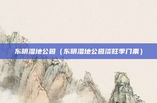 东明湿地公园（东明湿地公园淡旺季门票）