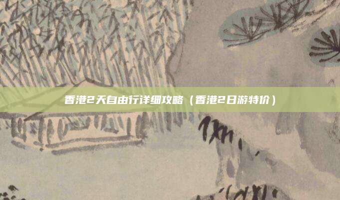 香港2天自由行详细攻略（香港2日游特价）
