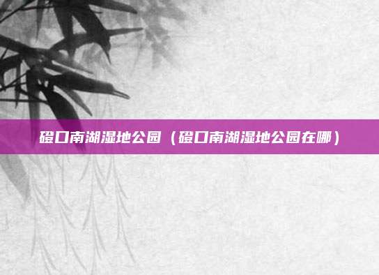 磴口南湖湿地公园(磴口南湖湿地公园在哪)