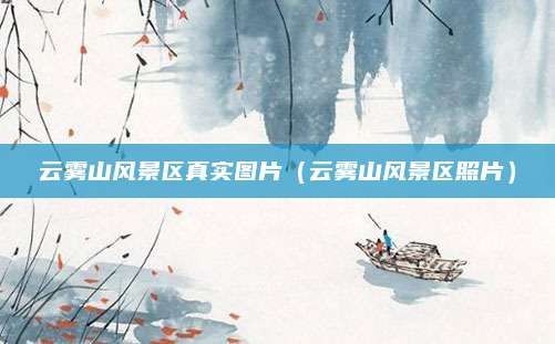 云雾山风景区真实图片(云雾山风景区照片)