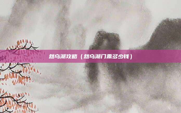 然乌湖攻略(然乌湖门票多少钱)