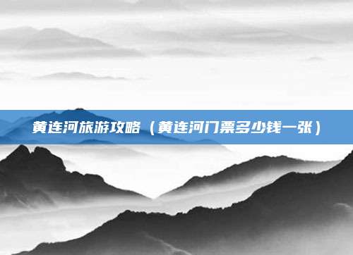 黄连河旅游攻略(黄连河门票多少钱一张)