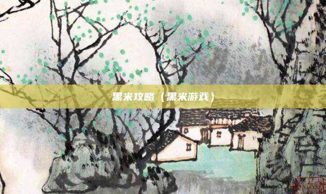 黑米攻略(黑米游戏)