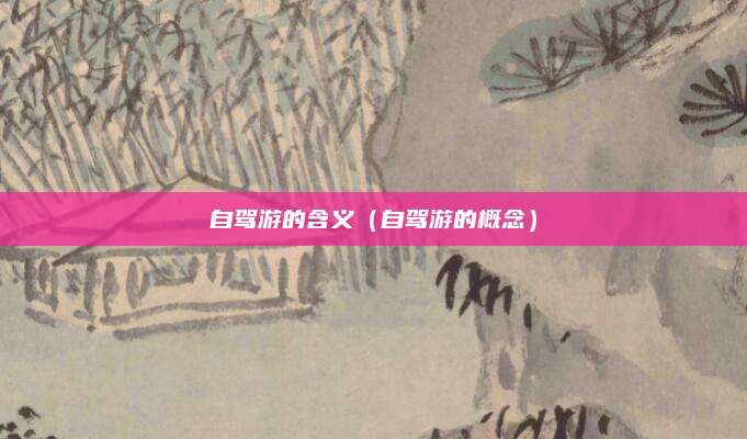 自驾游的含义（自驾游的概念）