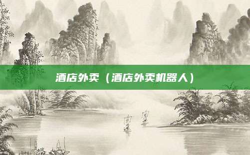 酒店外卖(酒店外卖机器人)