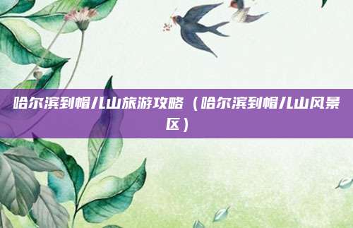 哈尔滨到帽儿山旅游攻略(哈尔滨到帽儿山风景区)