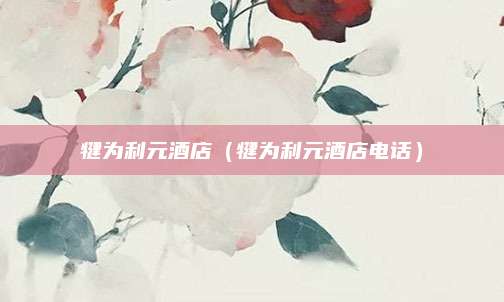 犍为利元酒店(犍为利元酒店电话)