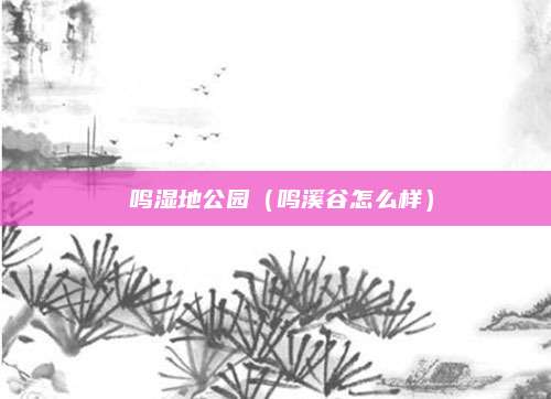鳯鸣湿地公园（鸣溪谷怎么样）
