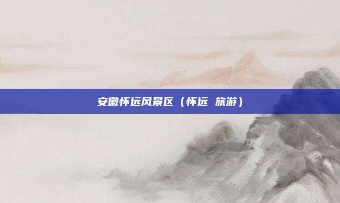 安徽怀远风景区(怀远 旅游)