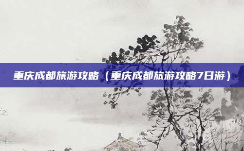 重庆成都旅游攻略（重庆成都旅游攻略7日游）