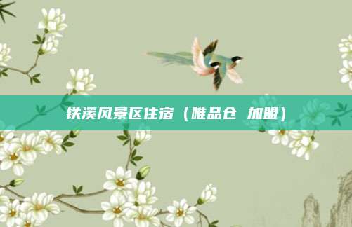 铁溪风景区住宿（唯品仓 加盟）
