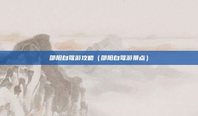 邵阳自驾游攻略(邵阳自驾游景点)