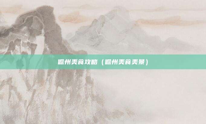 儋州美食攻略（儋州美食美景）