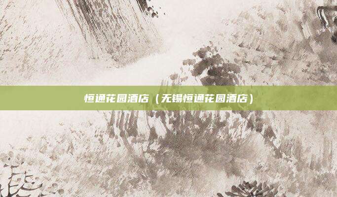 恒通花园酒店（无锡恒通花园酒店）
