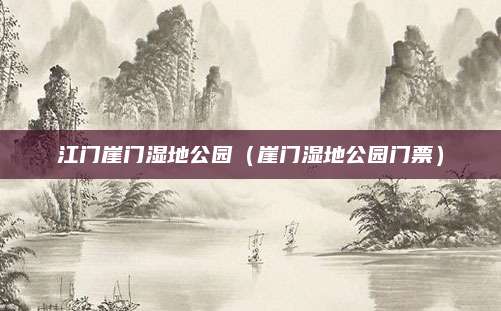 江门崖门湿地公园（崖门湿地公园门票）
