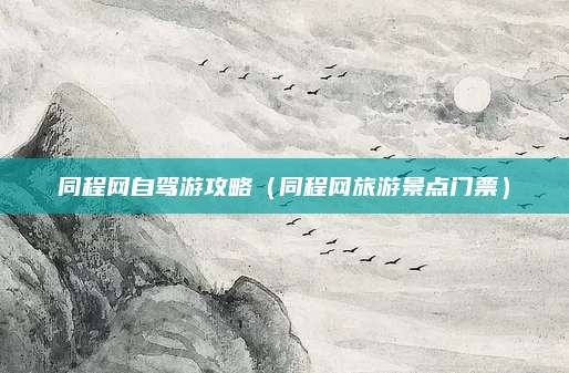 同程网自驾游攻略(同程网旅游景点门票)