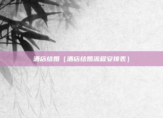 酒店结婚（酒店结婚流程安排表）