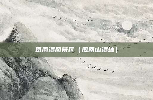 凤凰湿风景区(凤凰山湿地)