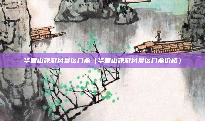 华莹山旅游风景区门票(华莹山旅游风景区门票价格)