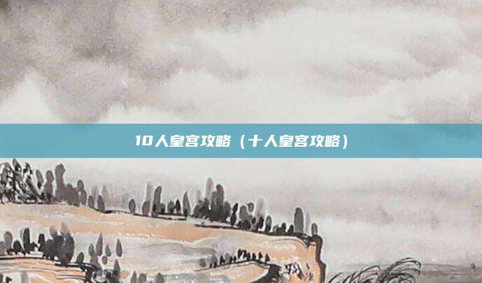 10人皇宫攻略(十人皇宫攻略)