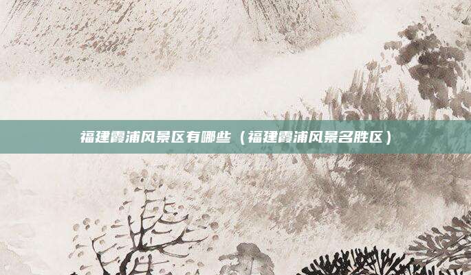 福建霞浦风景区有哪些(福建霞浦风景名胜区)