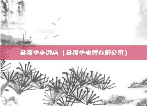 金强华亨酒店（金强华电器有限公司）