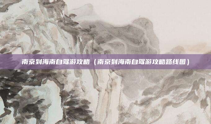南京到海南自驾游攻略（南京到海南自驾游攻略路线图）